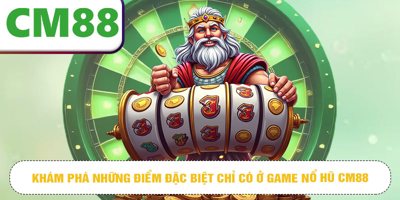 Khám phá những điểm đặc biệt chỉ có ở game nổ hũ CM88